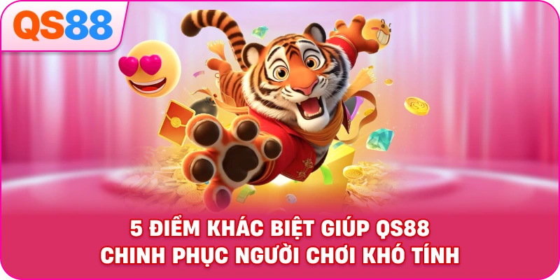 5 Điểm Khác Biệt Giúp QH88 Chinh Phục Người Chơi Khó Tính